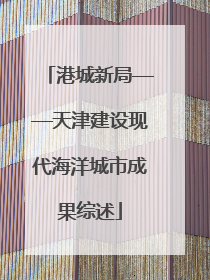 港城新局——天津建设现代海洋城市成果综述