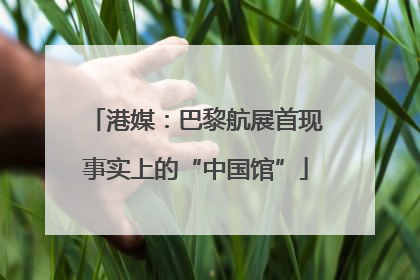 港媒：巴黎航展首现事实上的“中国馆”