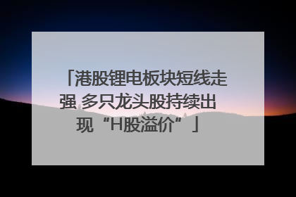 港股锂电板块短线走强 多只龙头股持续出现“H股溢价”