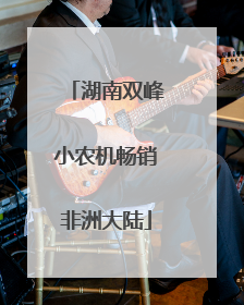 湖南双峰小农机畅销非洲大陆