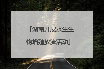 湖南开展水生生物增殖放流活动