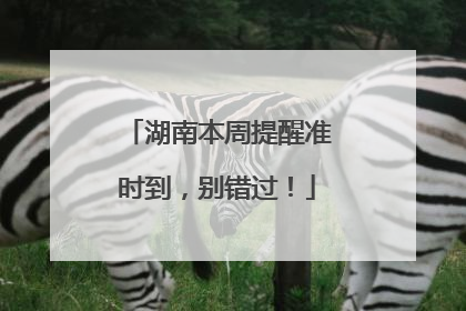 湖南本周提醒准时到，别错过！