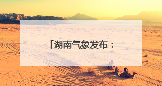 湖南气象发布：暴雨！大暴雨！9级雷暴大风！