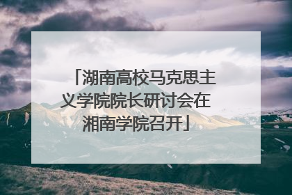 湖南高校马克思主义学院院长研讨会在湘南学院召开