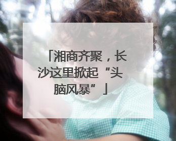 湘商齐聚，长沙这里掀起“头脑风暴”