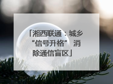 湘西联通：城乡“信号升格” 消除通信盲区
