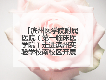 滨州医学院附属医院（第一临床医学院）走进滨州实验学校南校区开展脊柱侧弯及扁平足公益筛查活动