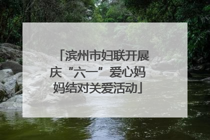 滨州市妇联开展庆“六一”爱心妈妈结对关爱活动