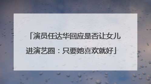 演员任达华回应是否让女儿进演艺圈：只要她喜欢就好