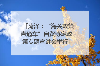 菏泽：“海关政策直通车”自贸协定政策专题宣讲会举行