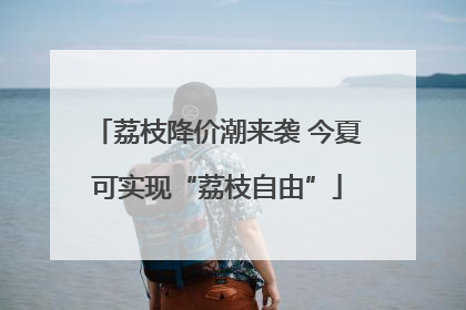 荔枝降价潮来袭 今夏可实现“荔枝自由”
