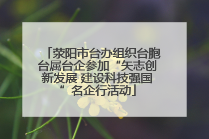 荥阳市台办组织台胞台属台企参加“矢志创新发展 建设科技强国”名企行活动