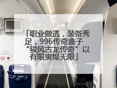 职业做透，装备秀足，996传奇盒子“骏风古龙传奇”以有限爽爆无限