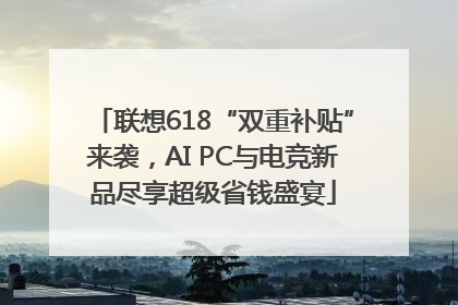 联想618“双重补贴”来袭，AI PC与电竞新品尽享超级省钱盛宴