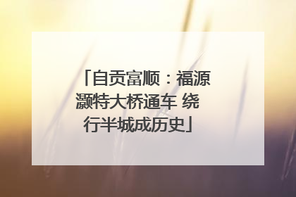自贡富顺：福源灏特大桥通车 绕行半城成历史