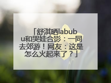 舒淇晒labubu和哭娃合影：一同去郊游！网友：这是怎么火起来了？
