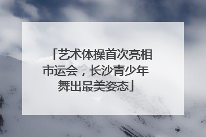 艺术体操首次亮相市运会，长沙青少年舞出最美姿态