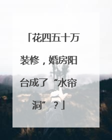花四五十万装修，婚房阳台成了“水帘洞”？