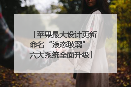 苹果最大设计更新命名“液态玻璃” 六大系统全面升级