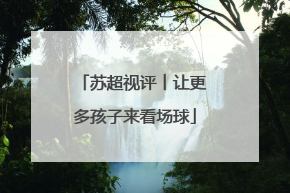 苏超视评︱让更多孩子来看场球