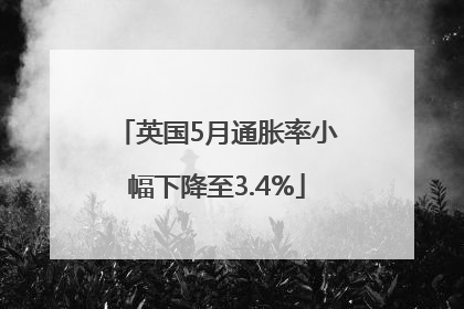 英国5月通胀率小幅下降至3.4%