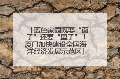 蓝色家园既要“面子”还要“里子”！厦门加快建设全国海洋经济发展示范区