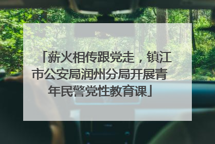 薪火相传跟党走，镇江市公安局润州分局开展青年民警党性教育课
