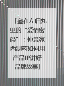 藏在左归丸里的“爱情密码”：仲景宛西制药如何用产品IP讲好品牌故事