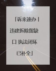诉来速办丨违建拆除留缺口 执法闭环已补全