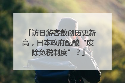 访日游客数创历史新高，日本政府酝酿“废除免税制度”？