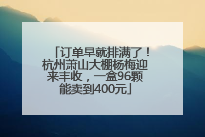 订单早就排满了！杭州萧山大棚杨梅迎来丰收，一盒96颗能卖到400元