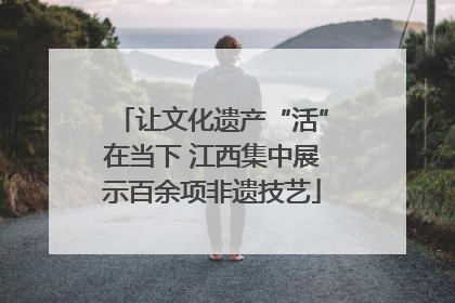 让文化遗产“活”在当下 江西集中展示百余项非遗技艺