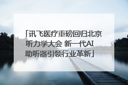 讯飞医疗重磅回归北京听力学大会 新一代AI助听器引领行业革新
