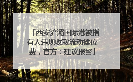西安浐灞国际港被指有人违规收取流动摊位费，官方：建议报警