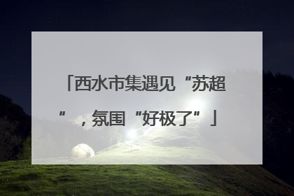 西水市集遇见“苏超”，氛围“好极了”