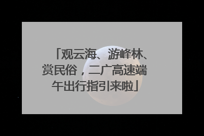观云海、游峰林、赏民俗，二广高速端午出行指引来啦