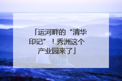 运河畔的“清华印记”！秀洲这个产业园来了