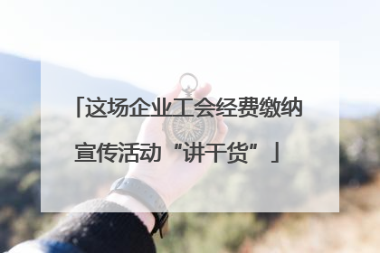 这场企业工会经费缴纳宣传活动“讲干货”