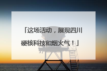 这场活动，展现四川硬核科技和烟火气！