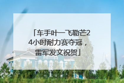 车手叶一飞勒芒24小时耐力赛夺冠，雷军发文祝贺