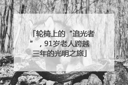 轮椅上的“追光者”，91岁老人跨越三年的光明之旅