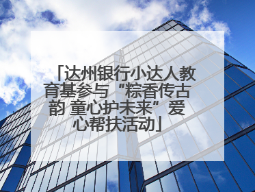 达州银行小达人教育基参与“粽香传古韵 童心护未来”爱心帮扶活动