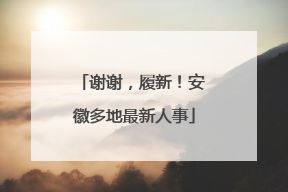 谢谢，履新！安徽多地最新人事
