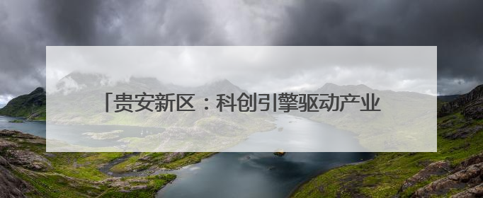 贵安新区：科创引擎驱动产业升级，算力底座托起数字未来