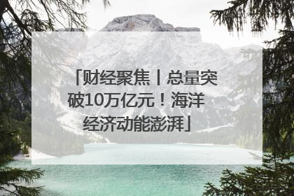 财经聚焦丨总量突破10万亿元！海洋经济动能澎湃
