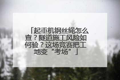 起重机钢丝绳怎么查？隧道施工风险如何验？这场竞赛把工地变“考场”