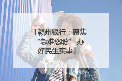 赣州银行：聚焦“急难愁盼” 办好民生实事