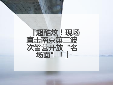 超酷炫！现场直击南京第三波次警营开放“名场面”！