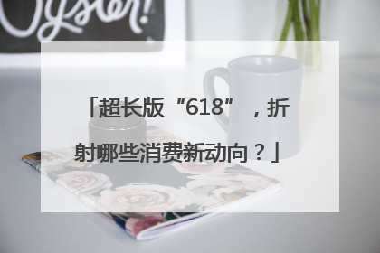 超长版“618”，折射哪些消费新动向？