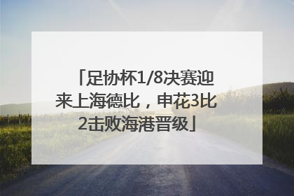 足协杯1/8决赛迎来上海德比，申花3比2击败海港晋级